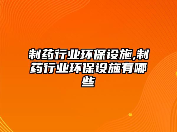 制藥行業(yè)環(huán)保設施,制藥行業(yè)環(huán)保設施有哪些