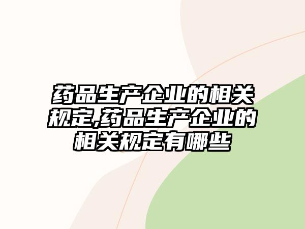 藥品生產(chǎn)企業(yè)的相關(guān)規(guī)定,藥品生產(chǎn)企業(yè)的相關(guān)規(guī)定有哪些