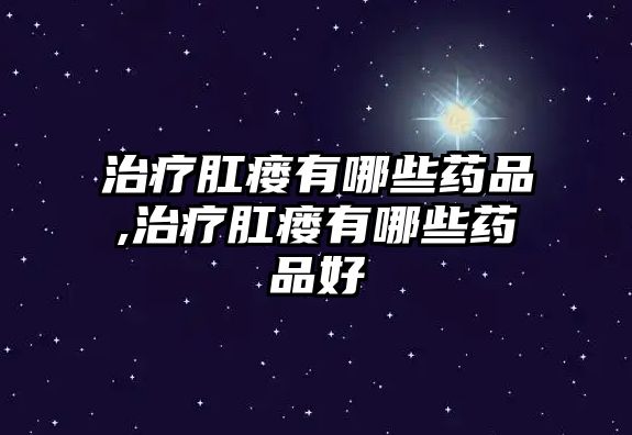 治療肛瘺有哪些藥品,治療肛瘺有哪些藥品好