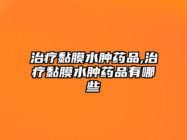 治療黏膜水腫藥品,治療黏膜水腫藥品有哪些