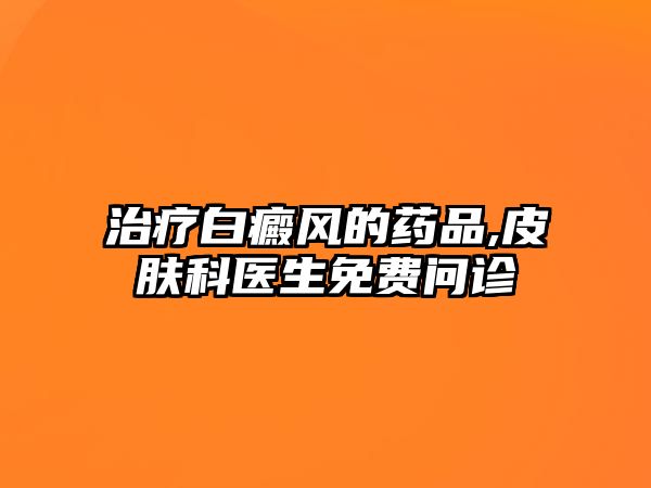 治療白癜風(fēng)的藥品,皮膚科醫(yī)生免費(fèi)問診