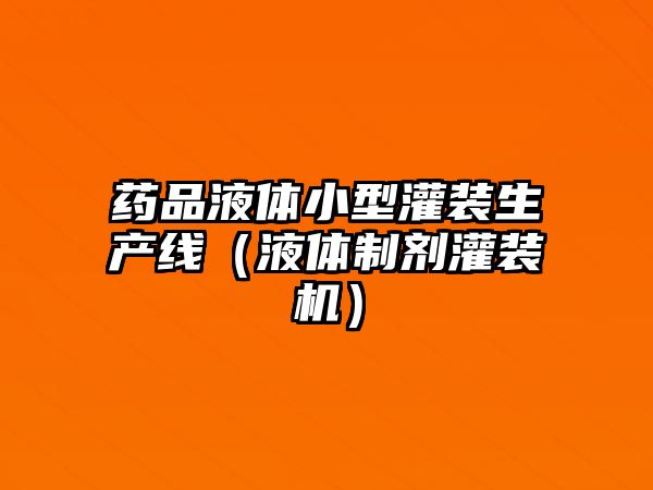 藥品液體小型灌裝生產(chǎn)線（液體制劑灌裝機）
