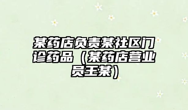 某藥店負(fù)責(zé)某社區(qū)門診藥品（某藥店營業(yè)員王某）