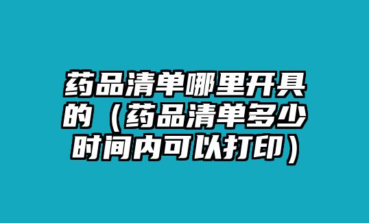 藥品清單哪里開具的(藥品清單多少時(shí)間內(nèi)可以打?。? class=