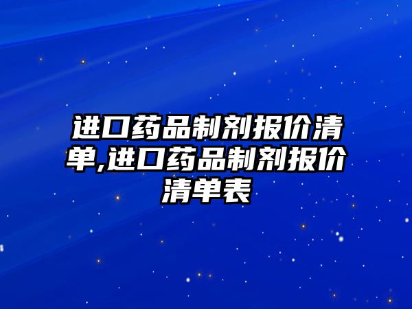 進(jìn)口藥品制劑報(bào)價(jià)清單,進(jìn)口藥品制劑報(bào)價(jià)清單表