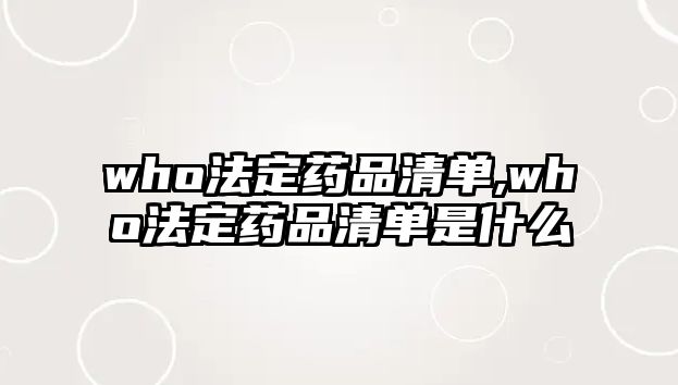 who法定藥品清單,who法定藥品清單是什么