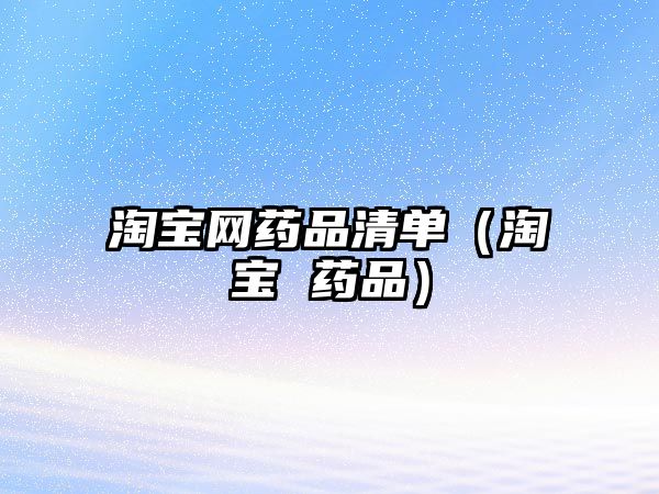 淘寶網(wǎng)藥品清單(淘寶 藥品)