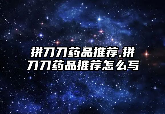 拼刀刀藥品推薦,拼刀刀藥品推薦怎么寫