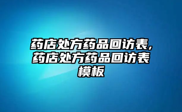 藥店處方藥品回訪表,藥店處方藥品回訪表模板