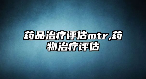 藥品治療評(píng)估m(xù)tr,藥物治療評(píng)估