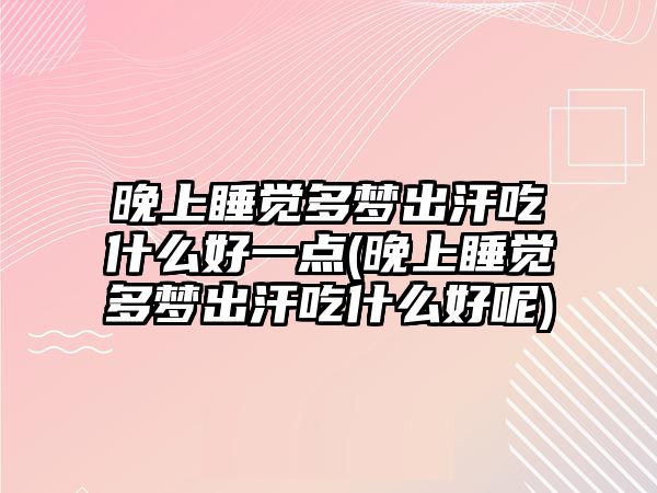 晚上睡覺多夢出汗吃什么好一點(晚上睡覺多夢出汗吃什么好呢)
