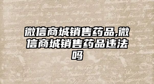 微信商城銷(xiāo)售藥品,微信商城銷(xiāo)售藥品違法嗎