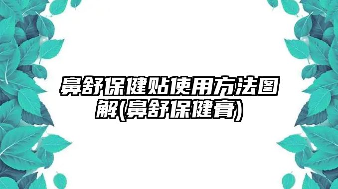 鼻舒保健貼使用方法圖解(鼻舒保健膏)