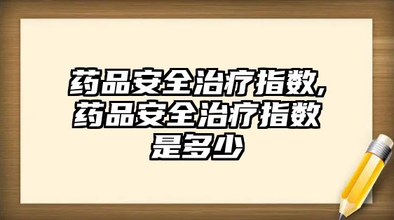 藥品安全治療指數(shù),藥品安全治療指數(shù)是多少