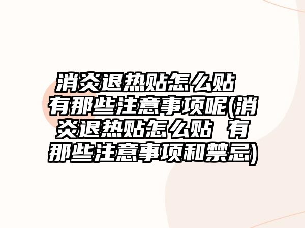 消炎退熱貼怎么貼 有那些注意事項呢(消炎退熱貼怎么貼 有那些注意事項和禁忌)