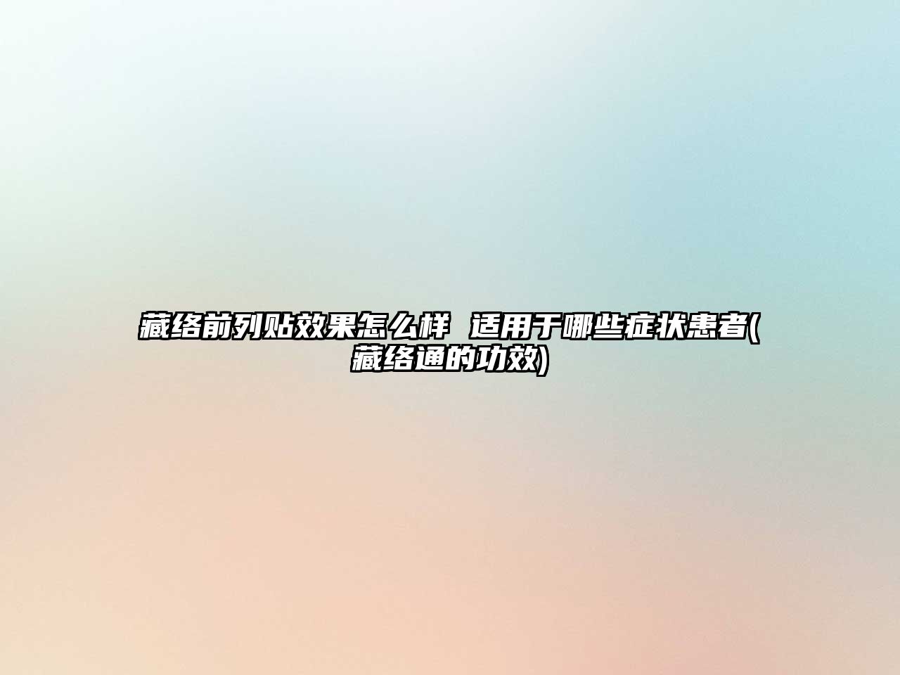 藏絡(luò)前列貼效果怎么樣 適用于哪些癥狀患者(藏絡(luò)通的功效)