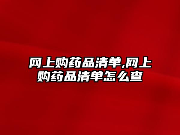 網(wǎng)上購(gòu)藥品清單,網(wǎng)上購(gòu)藥品清單怎么查