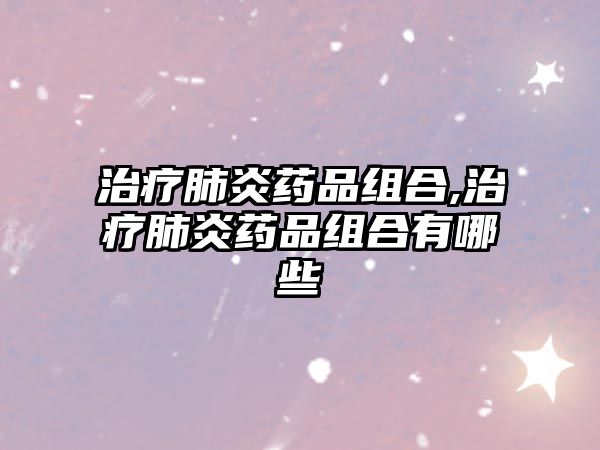 治療肺炎藥品組合,治療肺炎藥品組合有哪些