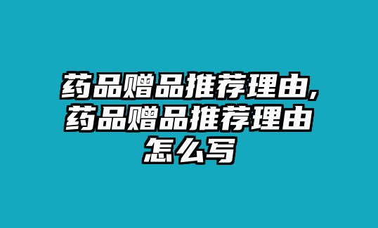 藥品贈(zèng)品推薦理由,藥品贈(zèng)品推薦理由怎么寫