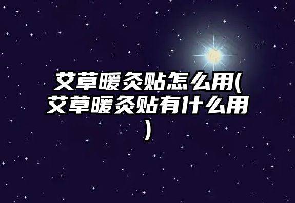 艾草暖灸貼怎么用(艾草暖灸貼有什么用)