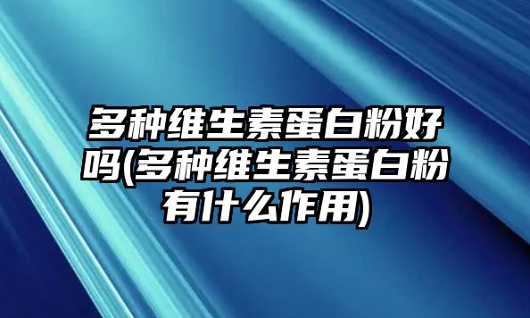 多種維生素蛋白粉好嗎(多種維生素蛋白粉有什么作用)