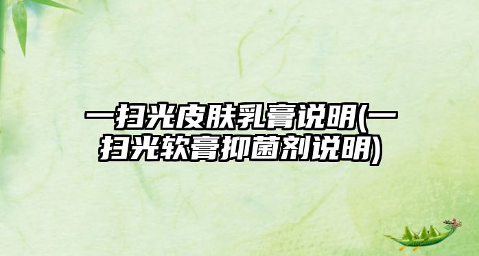 一掃光皮膚乳膏說明(一掃光軟膏抑菌劑說明)