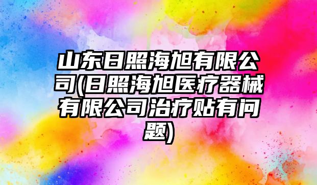山東日照海旭有限公司(日照海旭醫(yī)療器械有限公司治療貼有問題)