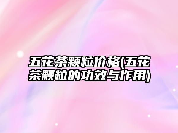 五花茶顆粒價格(五花茶顆粒的功效與作用)