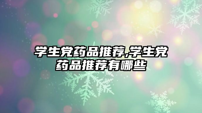 學(xué)生黨藥品推薦,學(xué)生黨藥品推薦有哪些