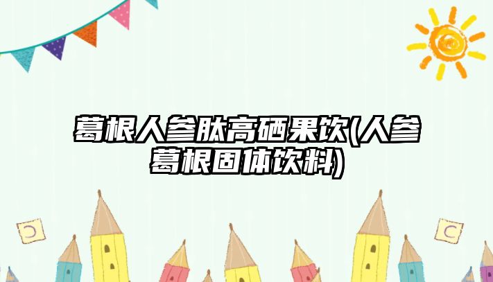 葛根人參肽高硒果飲(人參葛根固體飲料)