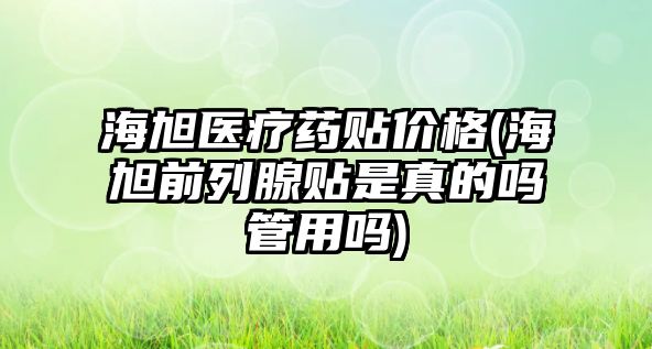 海旭醫(yī)療藥貼價(jià)格(海旭前列腺貼是真的嗎管用嗎)