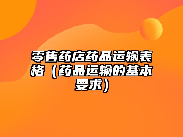 零售藥店藥品運(yùn)輸表格(藥品運(yùn)輸?shù)幕疽螅? class=