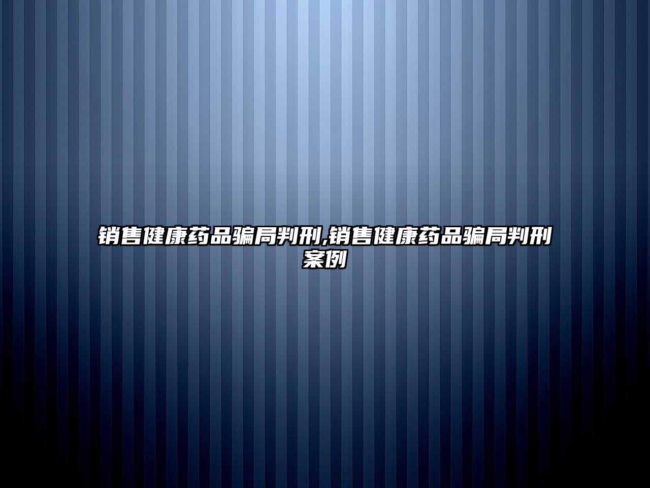 銷售健康藥品騙局判刑,銷售健康藥品騙局判刑案例