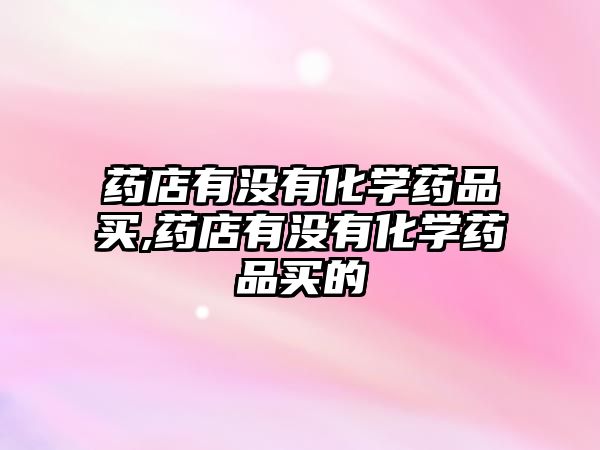 藥店有沒(méi)有化學(xué)藥品買,藥店有沒(méi)有化學(xué)藥品買的