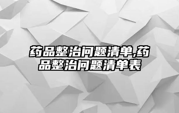藥品整治問(wèn)題清單,藥品整治問(wèn)題清單表
