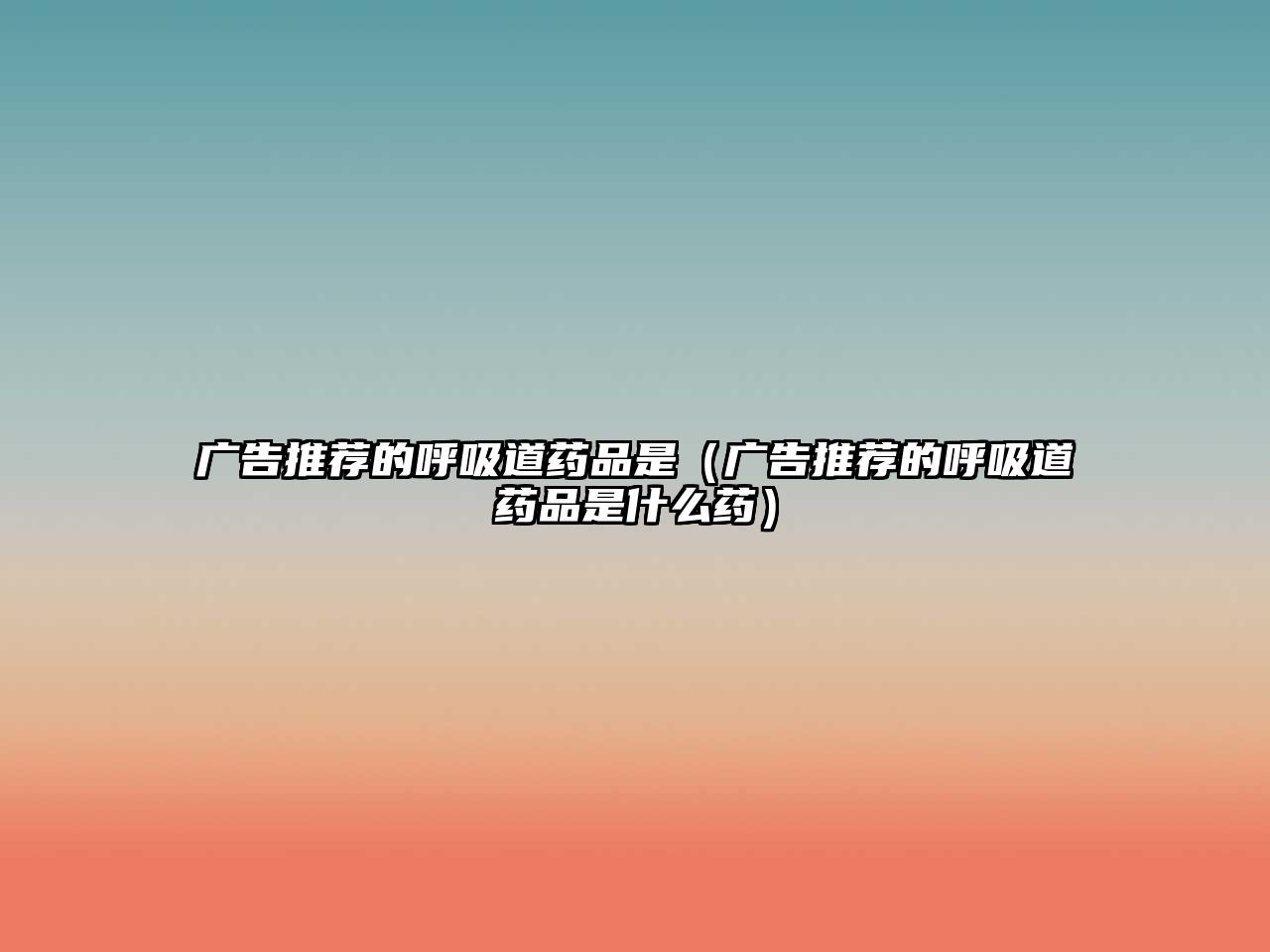 廣告推薦的呼吸道藥品是（廣告推薦的呼吸道藥品是什么藥）